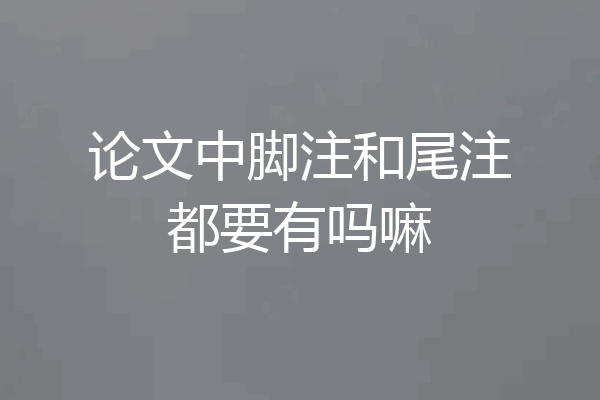 论文中脚注和尾注都要有吗嘛