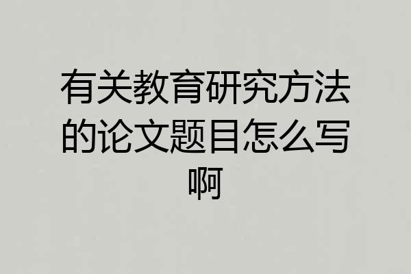 有关教育研究方法的论文题目怎么写啊