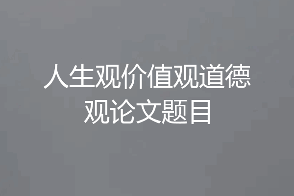 人生观价值观道德观论文题目