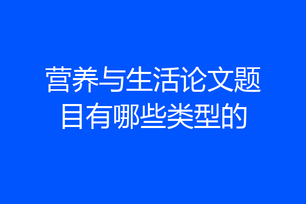 营养与生活论文题目有哪些类型的