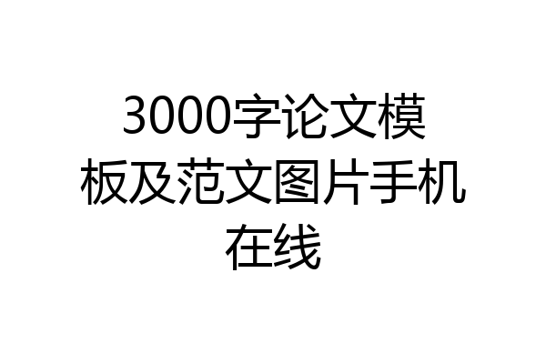 3000字论文模板及范文图片手机在线