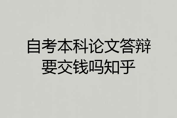 自考本科论文答辩要交钱吗知乎