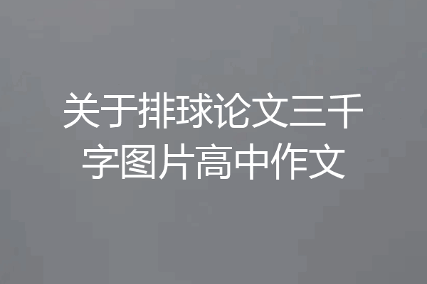关于排球论文三千字图片高中作文