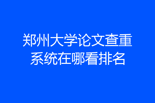 郑州大学论文查重系统在哪看排名