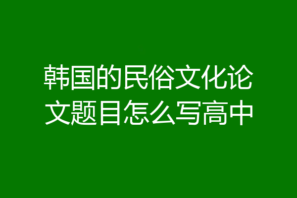 韩国的民俗文化论文题目怎么写高中