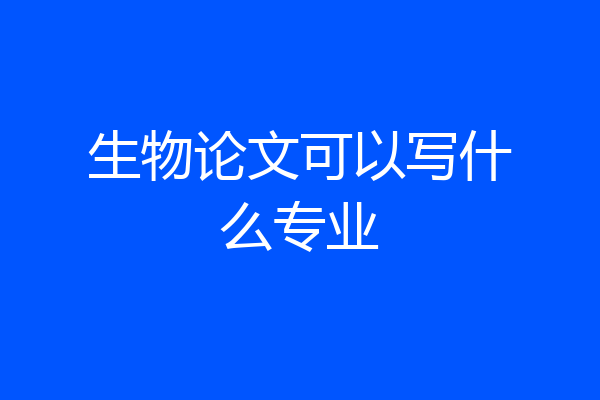 生物论文可以写什么专业