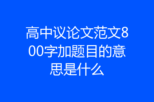 高中议论文范文800字加题目的意思是什么