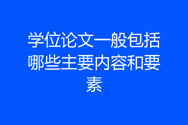 学位论文一般包括哪些主要内容和要素