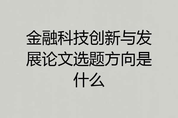 金融科技创新与发展论文选题方向是什么