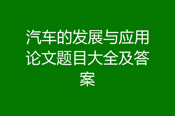 汽车的发展与应用论文题目大全及答案