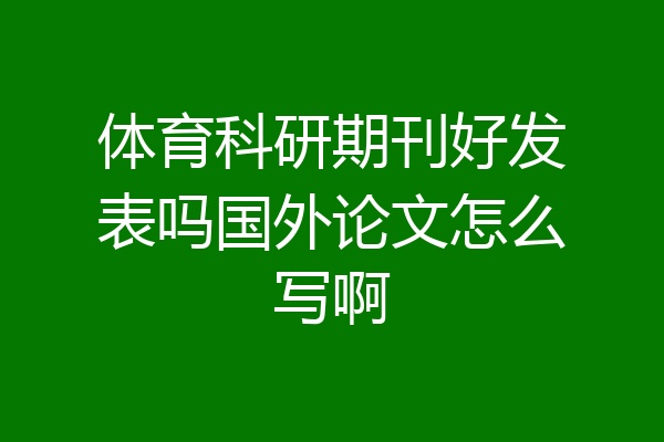 体育科研期刊好发表吗国外论文怎么写啊