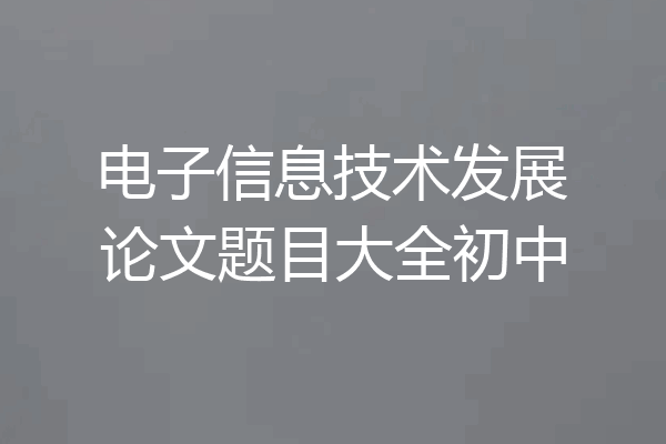 电子信息技术发展论文题目大全初中