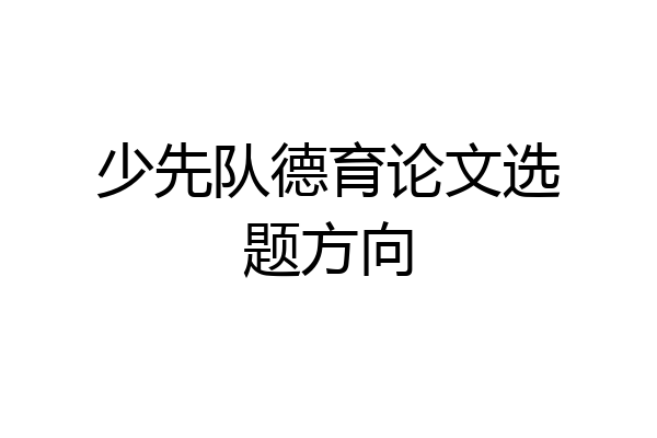 少先队德育论文选题方向