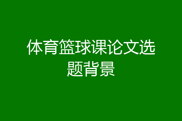 体育篮球课论文选题背景