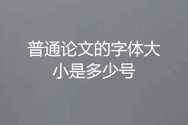 普通论文的字体大小是多少号