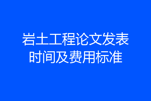 岩土工程论文发表时间及费用标准