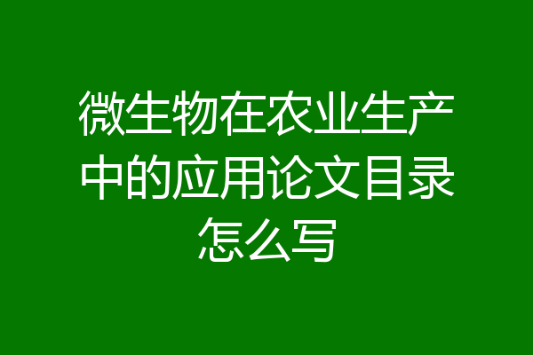 微生物在农业生产中的应用论文目录怎么写
