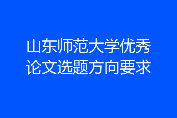 山东师范大学优秀论文选题方向要求