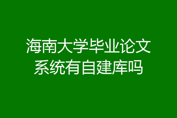 海南大学毕业论文系统有自建库吗