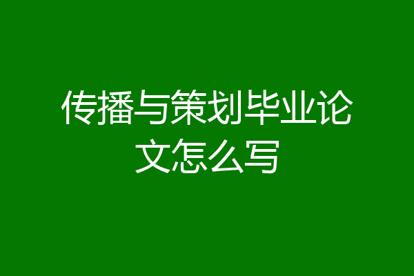 传播与策划毕业论文怎么写
