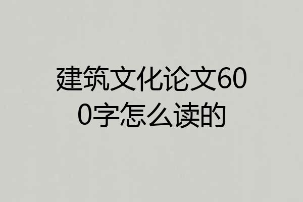 建筑文化论文600字怎么读的
