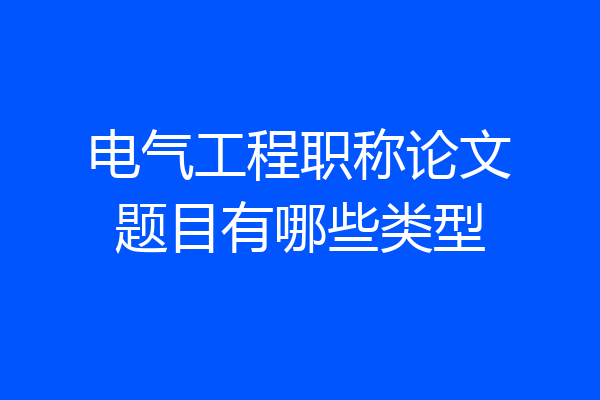 电气工程职称论文题目有哪些类型