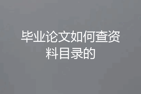 毕业论文如何查资料目录的
