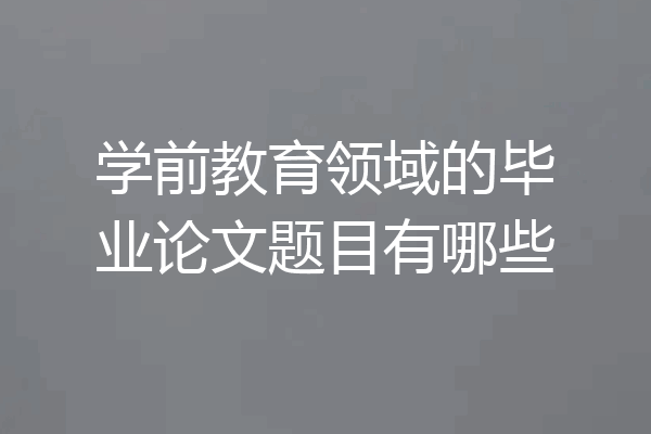 学前教育领域的毕业论文题目有哪些