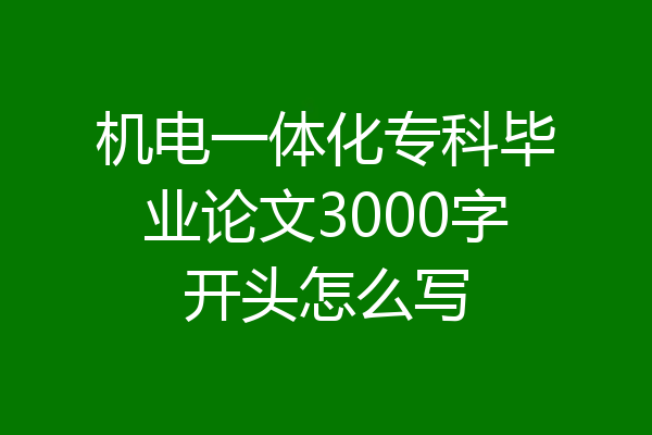 机电一体化专科毕业论文3000字开头怎么写