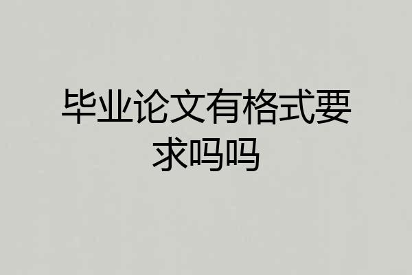 毕业论文有格式要求吗吗