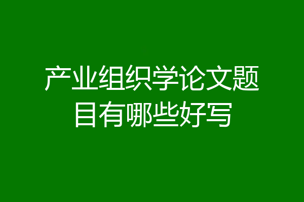产业组织学论文题目有哪些好写