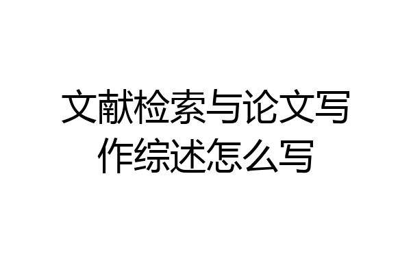文献检索与论文写作综述怎么写