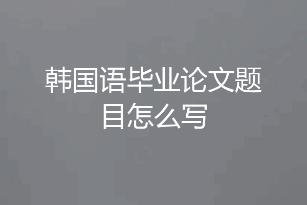韩国语毕业论文题目怎么写