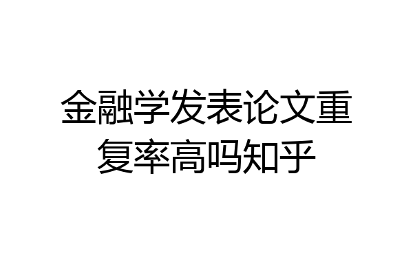 金融学发表论文重复率高吗知乎