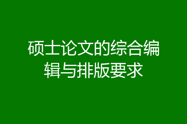 硕士论文的综合编辑与排版要求