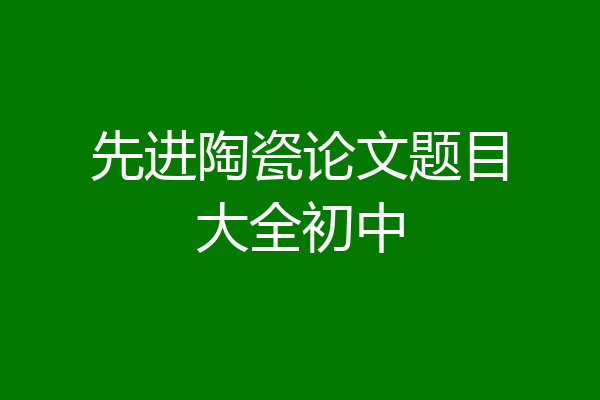 先进陶瓷论文题目大全初中