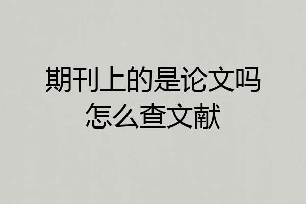 期刊上的是论文吗怎么查文献