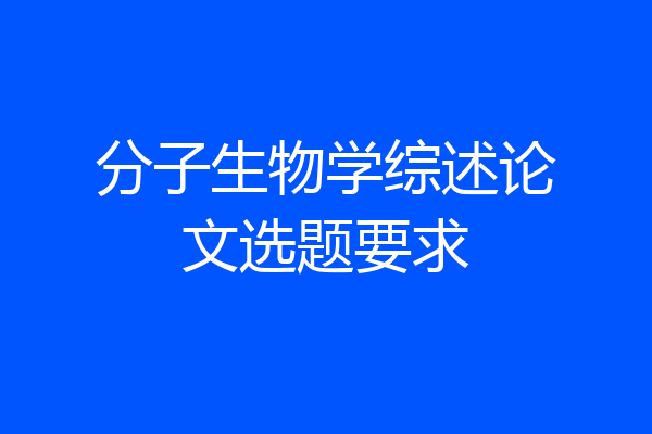 分子生物学综述论文选题要求