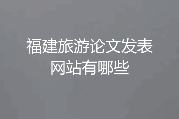 福建旅游论文发表网站有哪些