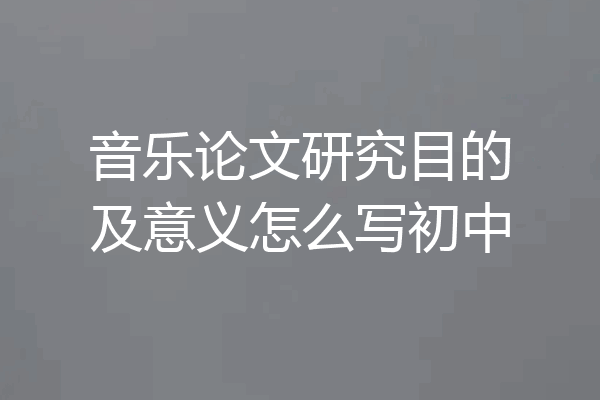 音乐论文研究目的及意义怎么写初中
