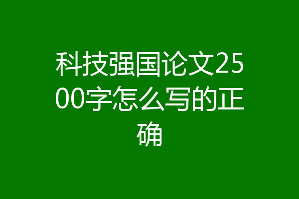 科技强国论文2500字怎么写的正确