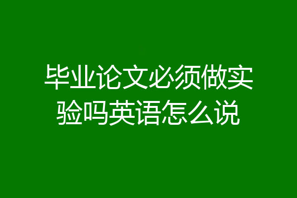 毕业论文必须做实验吗英语怎么说
