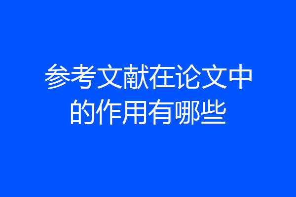 参考文献在论文中的作用有哪些