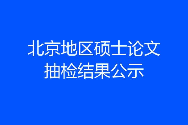北京地区硕士论文抽检结果公示