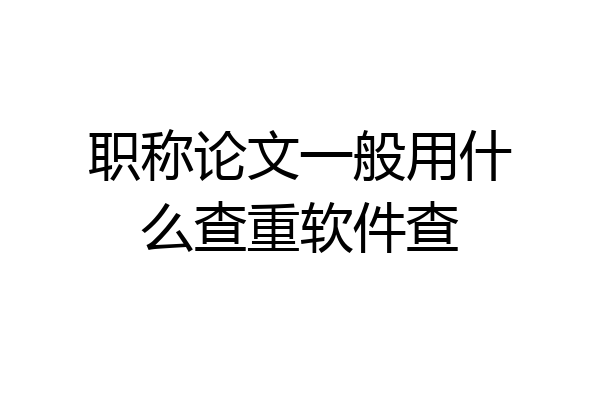 职称论文一般用什么查重软件查