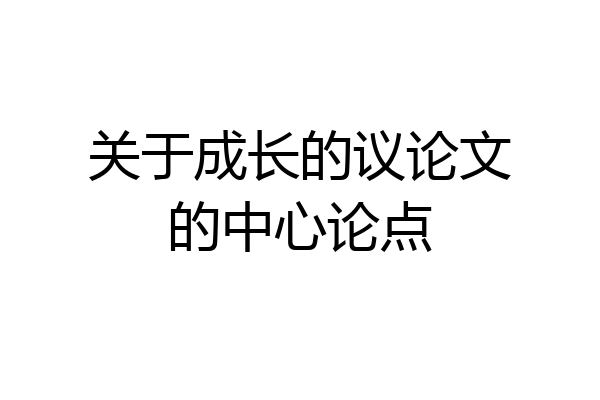 关于成长的议论文的中心论点