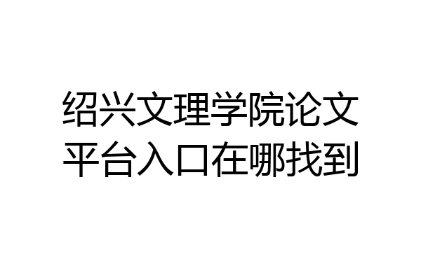 绍兴文理学院论文平台入口在哪找到