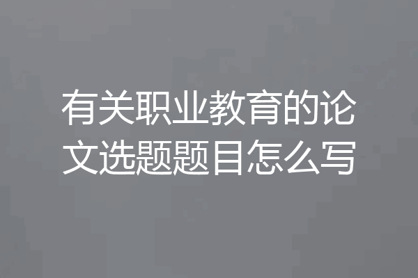 有关职业教育的论文选题题目怎么写