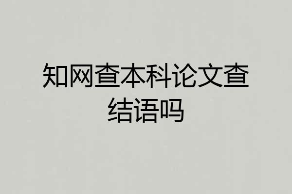 知网查本科论文查结语吗