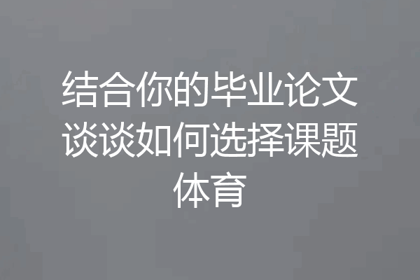 结合你的毕业论文谈谈如何选择课题体育
